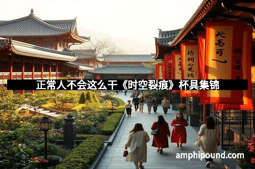 正常人不会这么干《时空裂痕》杯具集锦